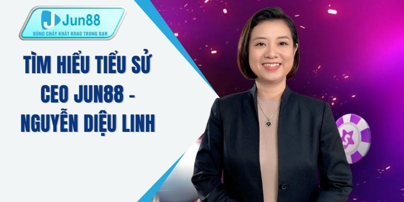 Tìm hiểu tiểu sử CEO JUN88 - Nguyễn Diệu Linh