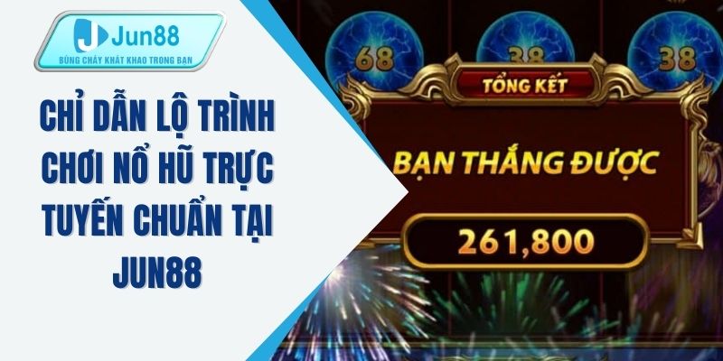 Chỉ dẫn lộ trình chơi nổ hũ trực tuyến chuẩn tại JUN88