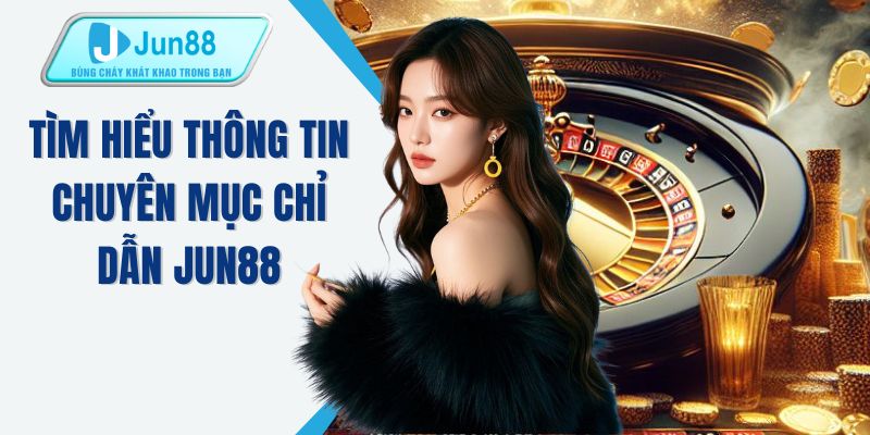 Tìm hiểu thông tin chuyên mục chỉ dẫn JUN88