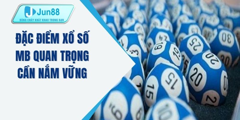 Đặc điểm xổ số MB quan trọng cần nắm vững